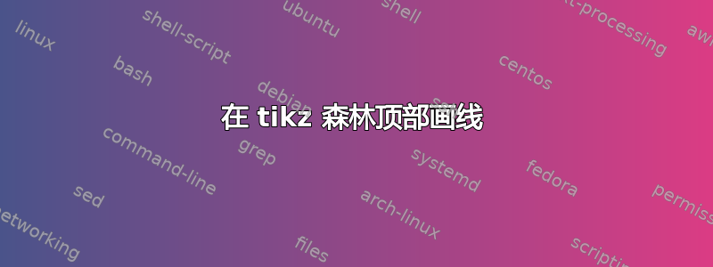 在 tikz 森林顶部画线