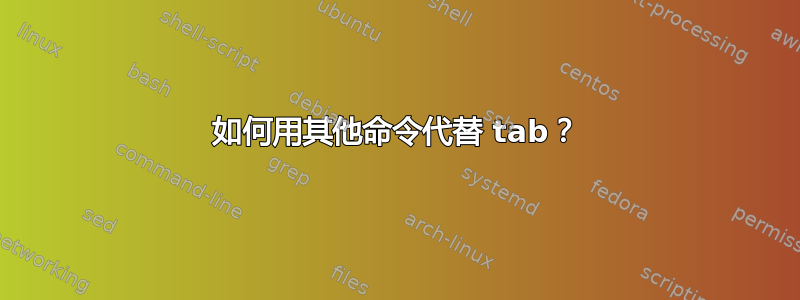 如何用其他命令代替 tab？