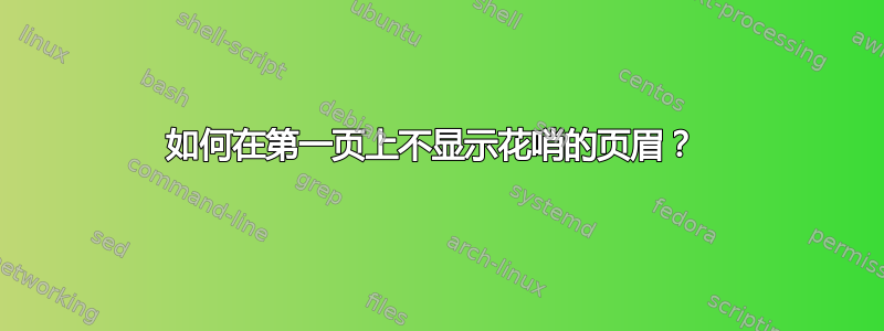 如何在第一页上不显示花哨的页眉？ 