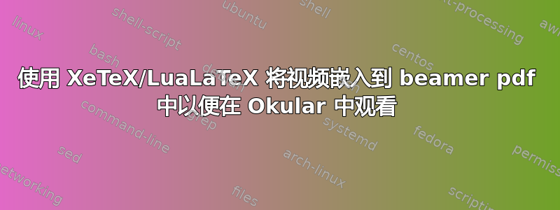 使用 XeTeX/LuaLaTeX 将视频嵌入到 beamer pdf 中以便在 Okular 中观看