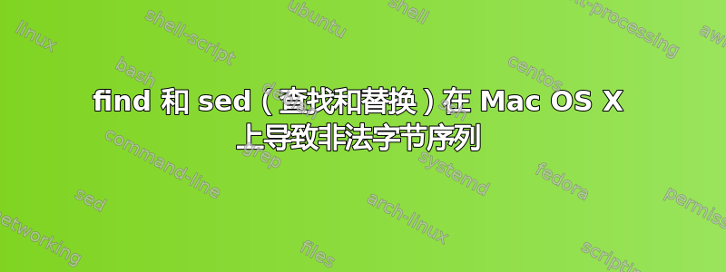 find 和 sed（查找和替换）在 Mac OS X 上导致非法字节序列