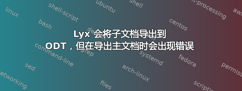 Lyx 会将子文档导出到 ODT，但在导出主文档时会出现错误