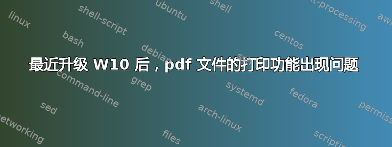 最近升级 W10 后，pdf 文件的打印功能出现问题