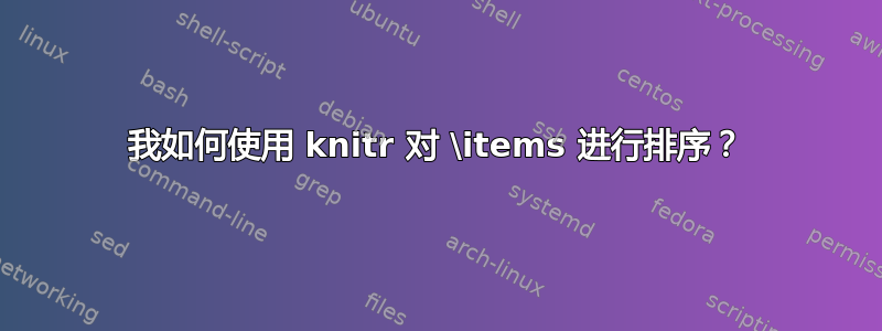 我如何使用 knitr 对 \items 进行排序？