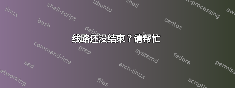 线路还没结束？请帮忙