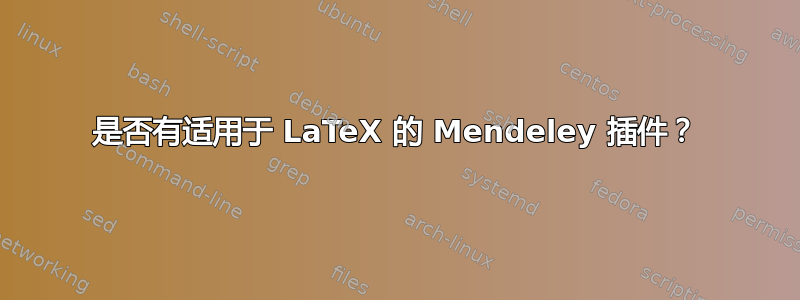 是否有适用于 LaTeX 的 Mendeley 插件？