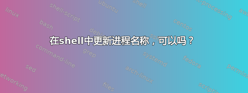 在shell中更新进程名称，可以吗？