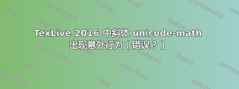 TexLive 2016 中斜体 unicode-math 出现意外行为（错误？）