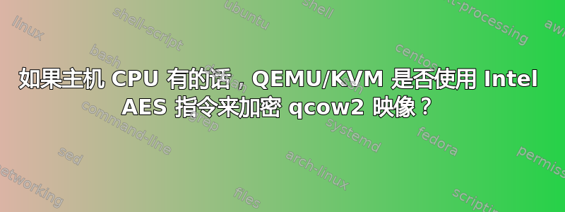 如果主机 CPU 有的话，QEMU/KVM 是否使用 Intel AES 指令来加密 qcow2 映像？