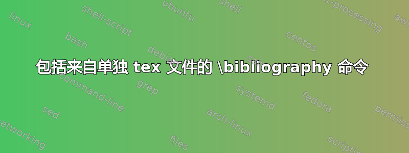 包括来自单独 tex 文件的 \bibliography 命令