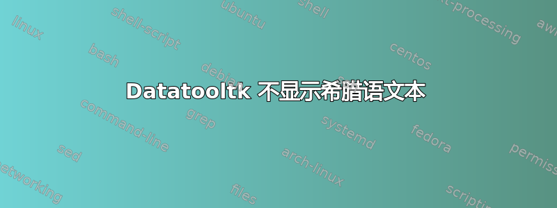 Datatooltk 不显示希腊语文本