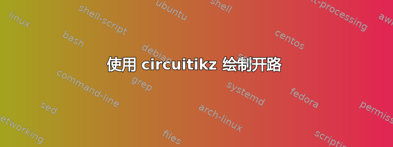 使用 circuitikz 绘制开路