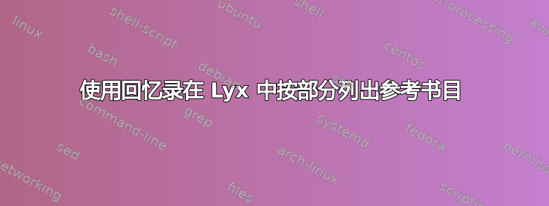 使用回忆录在 Lyx 中按部分列出参考书目