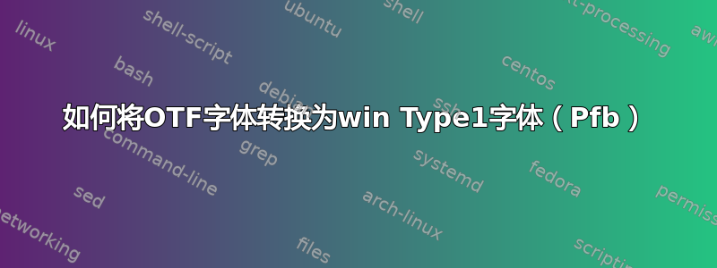 如何将OTF字体转换为win Type1字体（Pfb）