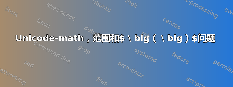 Unicode-math，范围和$ \ big（ \ big）$问题