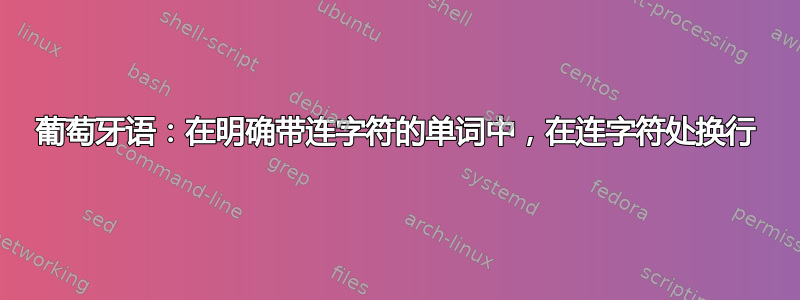 葡萄牙语：在明确带连字符的单词中，在连字符处换行