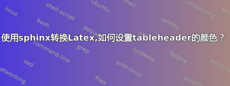 使用sphinx转换Latex,如何设置tableheader的颜色？