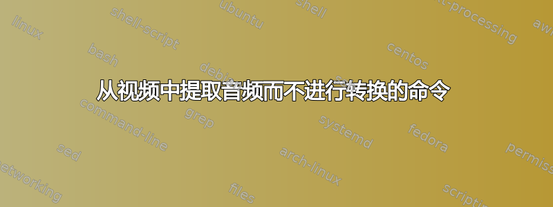 从视频中提取音频而不进行转换的命令