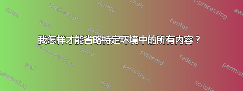 我怎样才能省略特定环境中的所有内容？