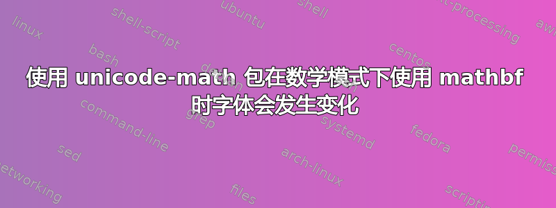 使用 unicode-math 包在数学模式下使用 mathbf 时字体会发生变化