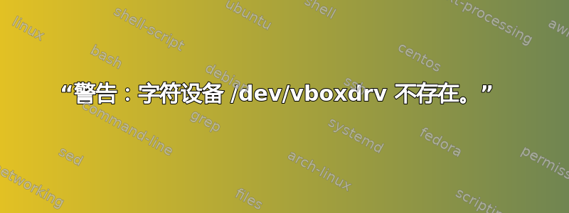 “警告：字符设备 /dev/vboxdrv 不存在。” 