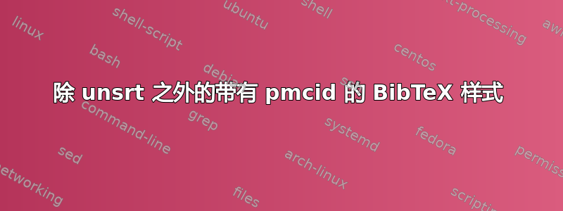 除 unsrt 之外的带有 pmcid 的 BibTeX 样式