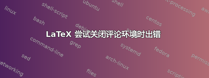 LaTeX 尝试关闭评论环境时出错