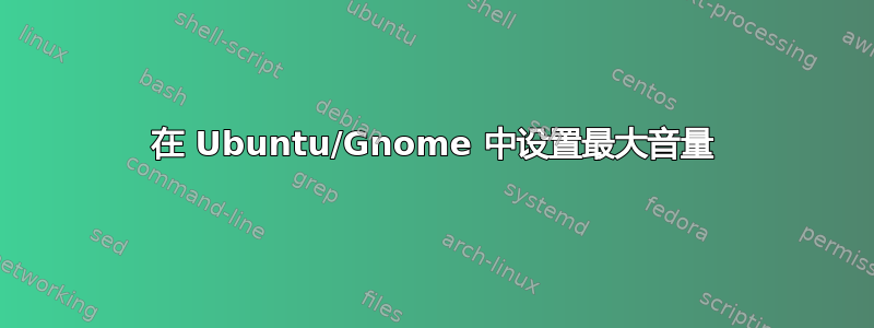 在 Ubuntu/Gnome 中设置最大音量