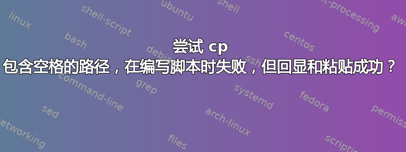 尝试 cp 包含空格的路径，在编写脚本时失败，但回显和粘贴成功？ 