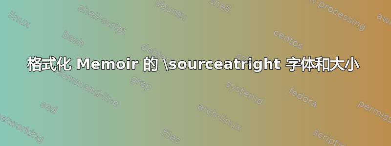 格式化 Memoir 的 \sourceatright 字体和大小