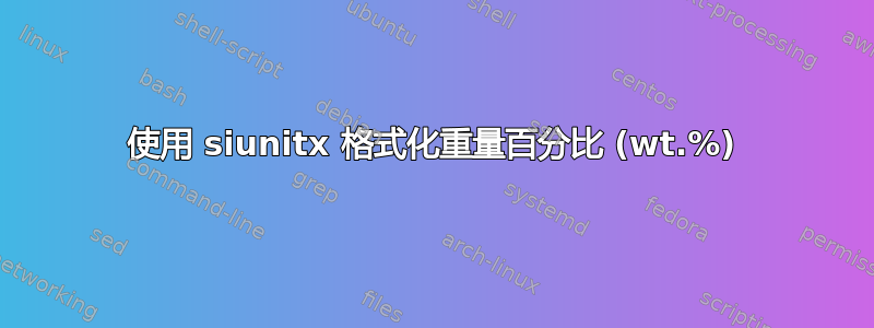 使用 siunitx 格式化重量百分比 (wt.%)