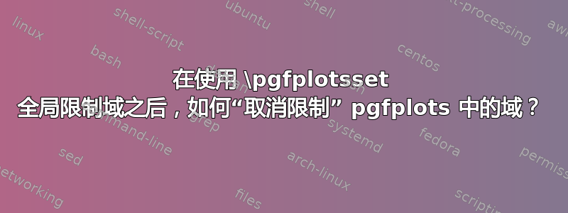 在使用 \pgfplotsset 全局限制域之后，如何“取消限制” pgfplots 中的域？