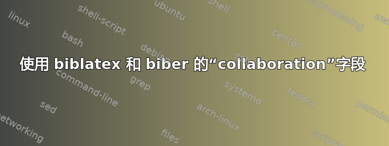 使用 biblatex 和 biber 的“collaboration”字段