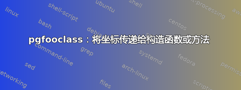 pgfooclass：将坐标传递给构造函数或方法