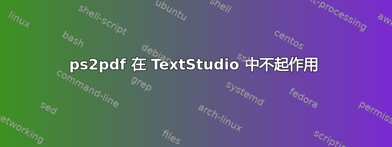 ps2pdf 在 TextStudio 中不起作用