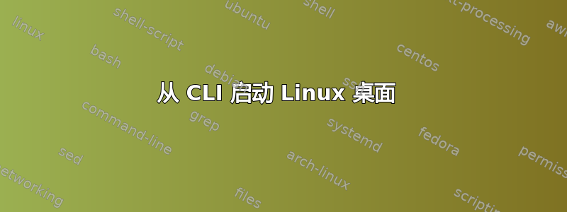 从 CLI 启动 Linux 桌面 