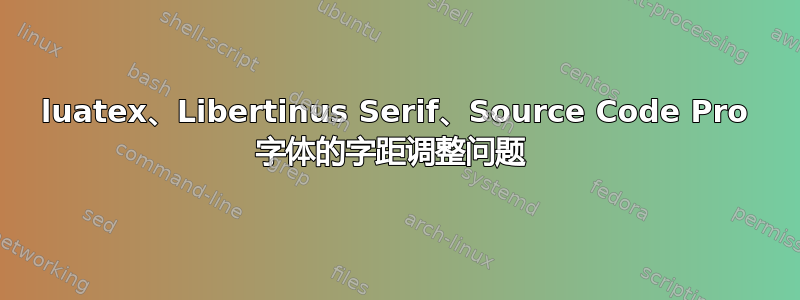 luatex、Libertinus Serif、Source Code Pro 字体的字距调整问题 