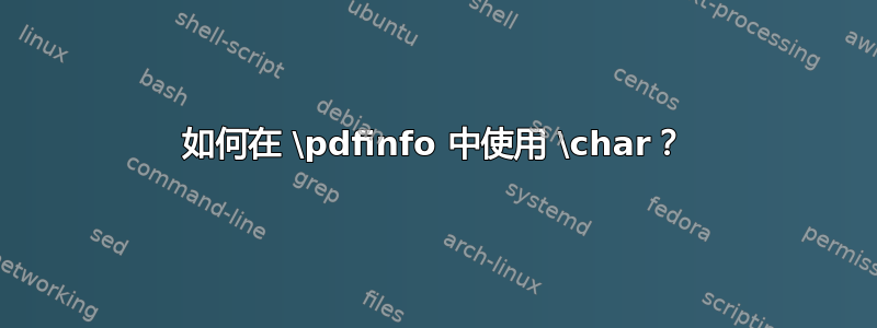 如何在 \pdfinfo 中使用 \char？