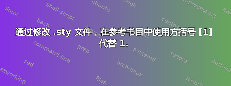 通过修改 .sty 文件，在参考书目中使用方括号 [1] 代替 1.