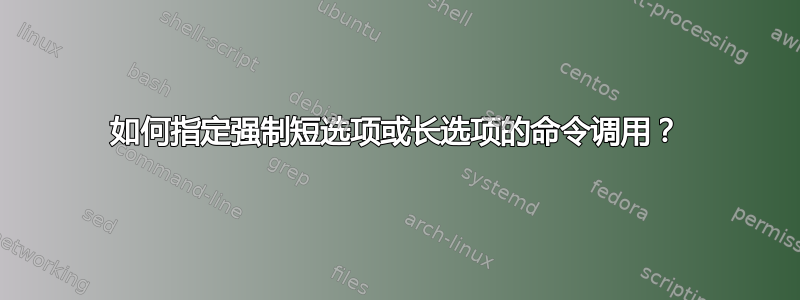 如何指定强制短选项或长选项的命令调用？