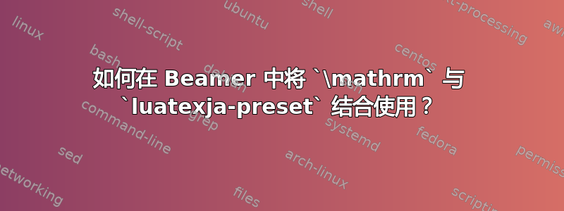 如何在 Beamer 中将 `\mathrm` 与 `luatexja-preset` 结合使用？