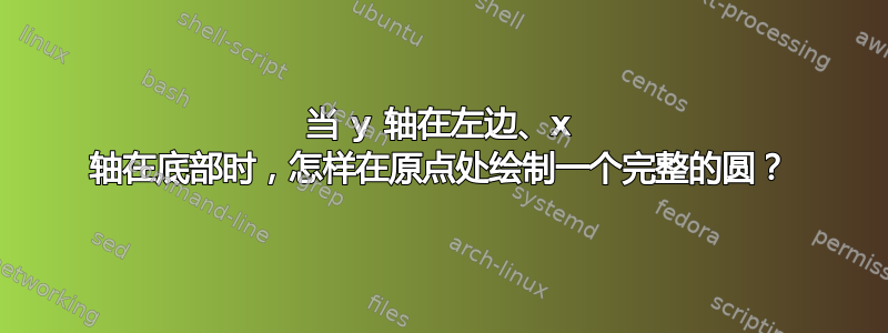 当 y 轴在左边、x 轴在底部时，怎样在原点处绘制一个完整的圆？