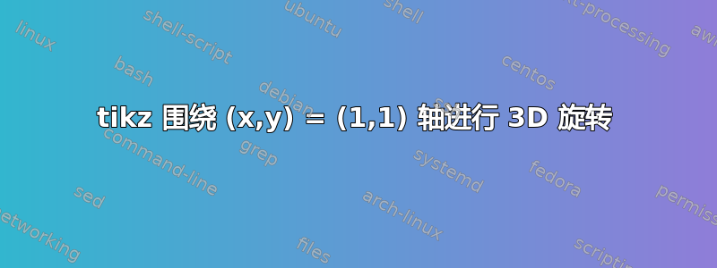 tikz 围绕 (x,y) = (1,1) 轴进行 3D 旋转