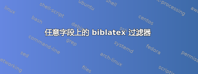 任意字段上的 biblatex 过滤器