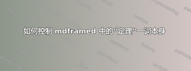 如何控制 mdframed 中的“定理”一词本身