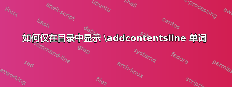 如何仅在目录中显示 \addcontentsline 单词