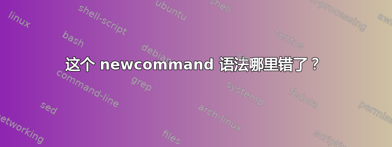 这个 newcommand 语法哪里错了？