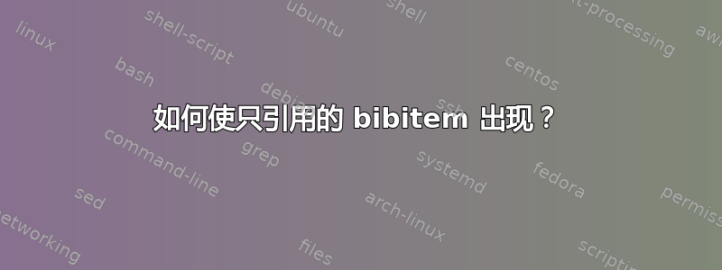 如何使只引用的 bibitem 出现？