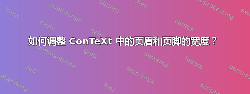 如何调整 ConTeXt 中的页眉和页脚的宽度？