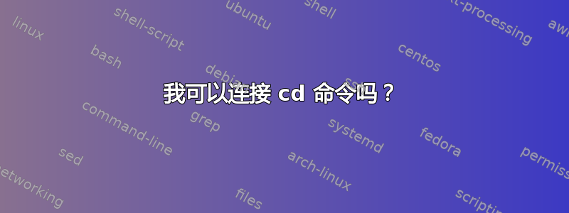 我可以连接 cd 命令吗？